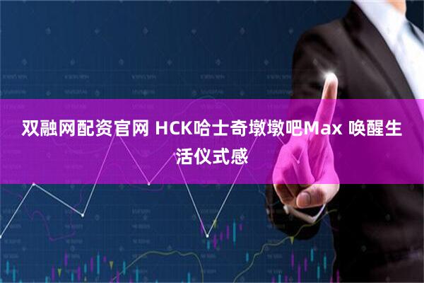 双融网配资官网 HCK哈士奇墩墩吧Max 唤醒生活仪式感