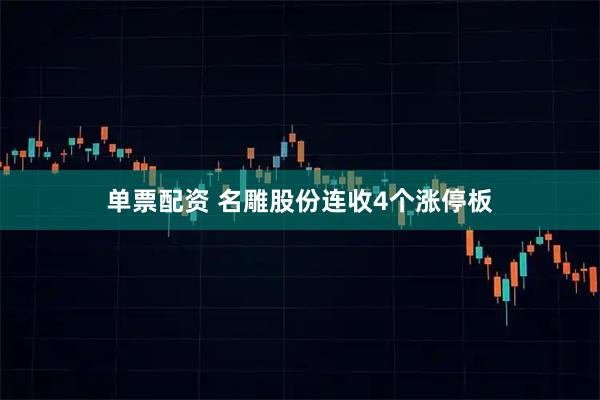 单票配资 名雕股份连收4个涨停板
