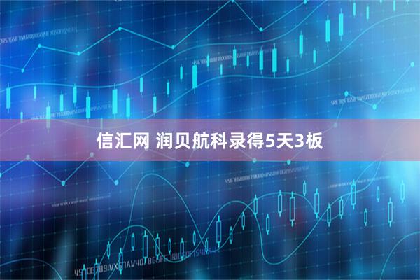 信汇网 润贝航科录得5天3板