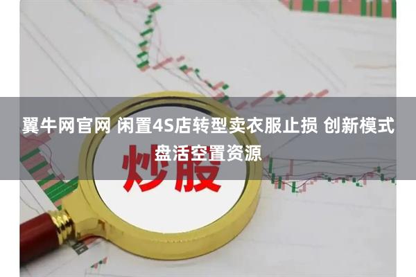 翼牛网官网 闲置4S店转型卖衣服止损 创新模式盘活空置资源