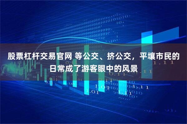 股票杠杆交易官网 等公交、挤公交，平壤市民的日常成了游客眼中的风景