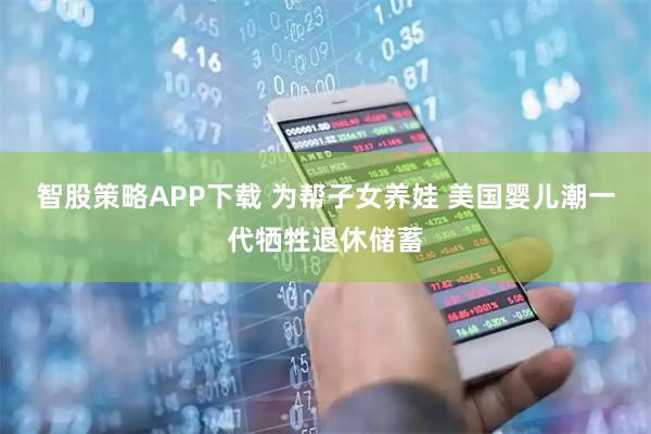 智股策略APP下载 为帮子女养娃 美国婴儿潮一代牺牲退休储蓄